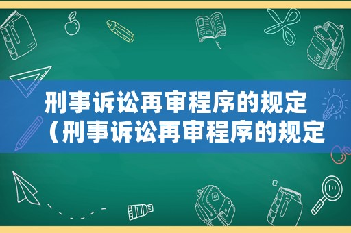 刑事訴訟再審程序的規定（刑事訴訟再審程序的規定有哪些）