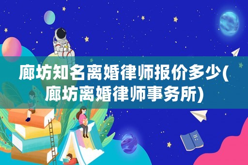 廊坊知名離婚律師報價多少(廊坊離婚律師事務所)