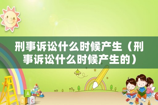 刑事訴訟什么時候產生（刑事訴訟什么時候產生的）