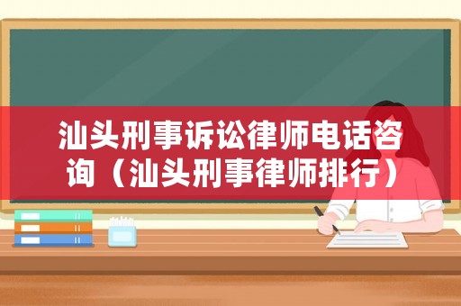 汕頭刑事訴訟律師電話咨詢（汕頭刑事律師排行）
