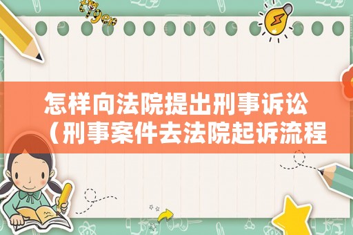 怎樣向法院提出刑事訴訟（刑事案件去法院起訴流程）