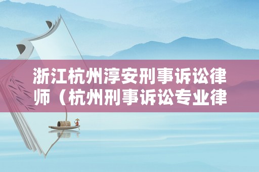 浙江杭州淳安刑事訴訟律師（杭州刑事訴訟專業律師）