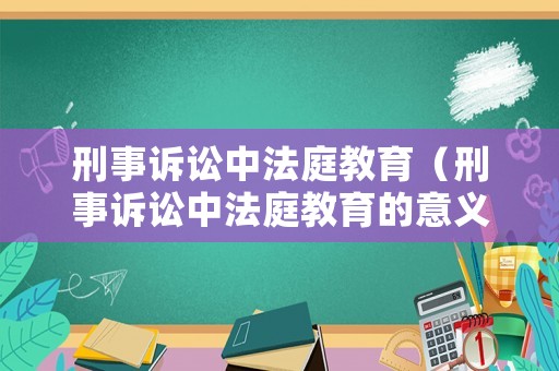 刑事訴訟中法庭教育（刑事訴訟中法庭教育的意義）