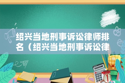 紹興當(dāng)?shù)匦淌略V訟律師排名（紹興當(dāng)?shù)匦淌略V訟律師排名第一）