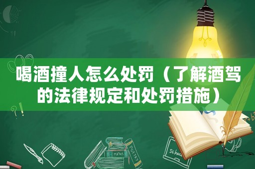 喝酒撞人怎么處罰（了解酒駕的法律規定和處罰措施）