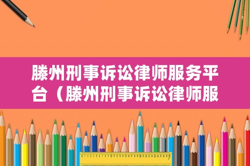 滕州刑事訴訟律師服務平臺（滕州刑事訴訟律師服務平臺地址）