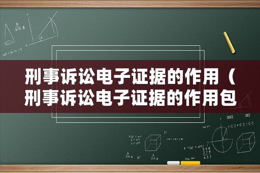刑事訴訟電子證據的作用（刑事訴訟電子證據的作用包括）