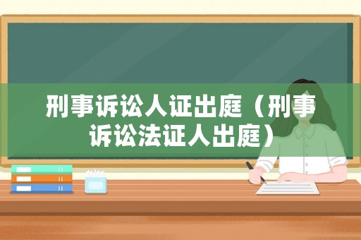 刑事訴訟人證出庭（刑事訴訟法證人出庭）