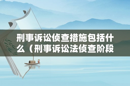 刑事訴訟偵查措施包括什么（刑事訴訟法偵查階段）