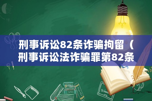 刑事訴訟82條詐騙拘留（刑事訴訟法詐騙罪第82條）