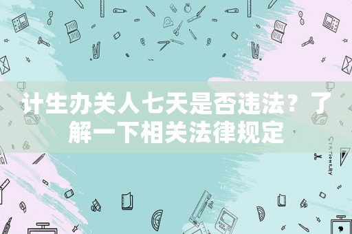 計生辦關人七天是否違法？了解一下相關法律規定