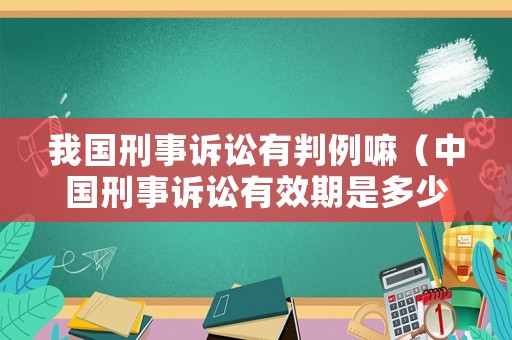 我國刑事訴訟有判例嘛（中國刑事訴訟有效期是多少年）