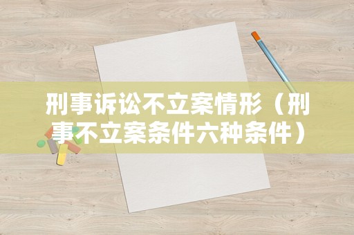 刑事訴訟不立案情形（刑事不立案條件六種條件）