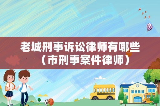 老城刑事訴訟律師有哪些（市刑事案件律師）