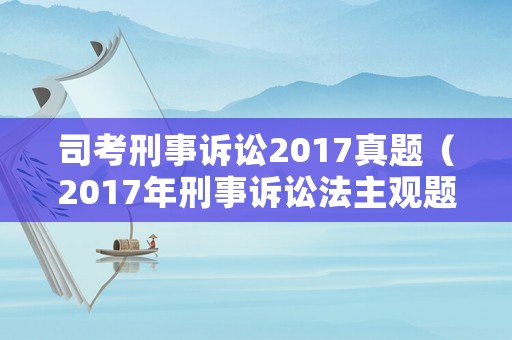 司考刑事訴訟2017真題（2017年刑事訴訟法主觀題）