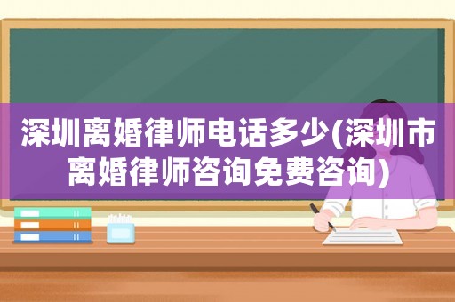 深圳離婚律師電話多少(深圳市離婚律師咨詢免費咨詢)