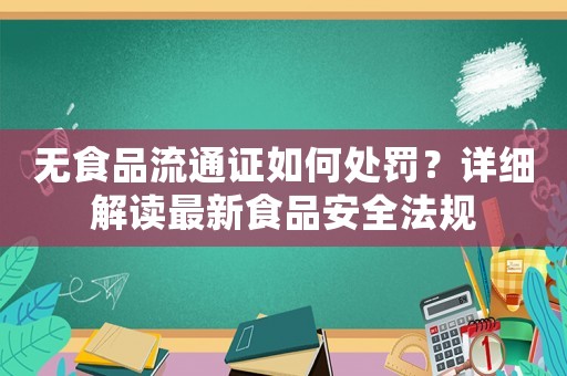 無食品流通證如何處罰？詳細解讀最新食品安全法規