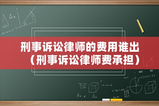 刑事訴訟律師的費用誰出（刑事訴訟律師費承擔）