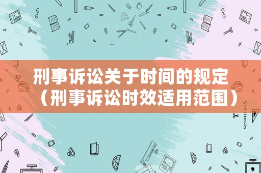 刑事訴訟關(guān)于時(shí)間的規(guī)定（刑事訴訟時(shí)效適用范圍）