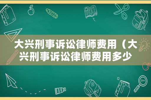 大興刑事訴訟律師費用（大興刑事訴訟律師費用多少錢）