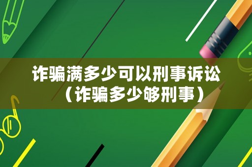 詐騙滿多少可以刑事訴訟（詐騙多少夠刑事）