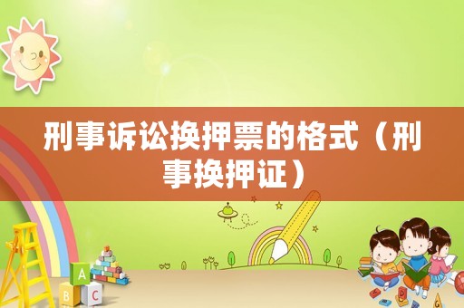 刑事訴訟換押票的格式（刑事?lián)Q押證）