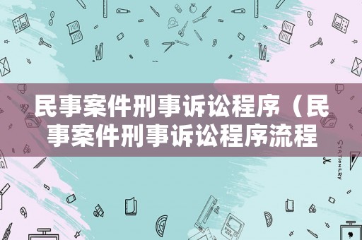 民事案件刑事訴訟程序（民事案件刑事訴訟程序流程）