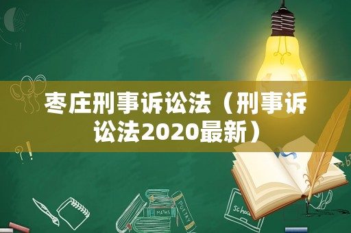 棗莊刑事訴訟法（刑事訴訟法2020最新）