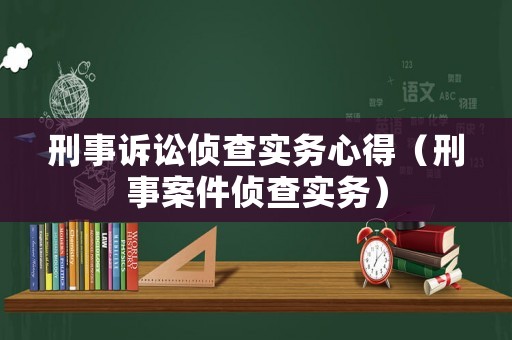 刑事訴訟偵查實務心得（刑事案件偵查實務）