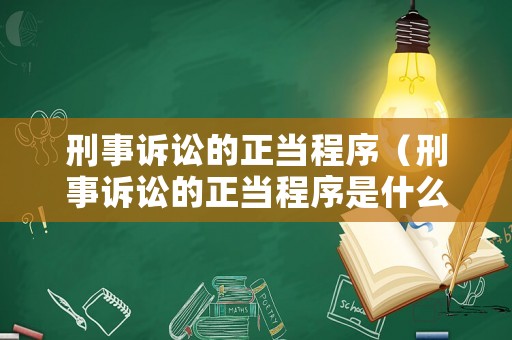 刑事訴訟的正當程序（刑事訴訟的正當程序是什么）