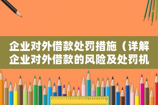 企業(yè)對外借款處罰措施（詳解企業(yè)對外借款的風(fēng)險及處罰機(jī)制）