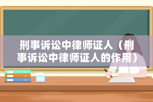 刑事訴訟中律師證人（刑事訴訟中律師證人的作用）
