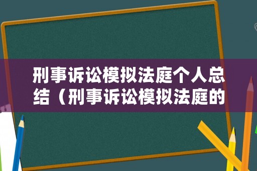 刑事訴訟模擬法庭個人總結（刑事訴訟模擬法庭的感言）