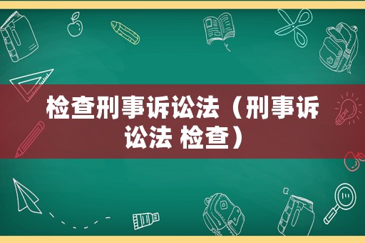 檢查刑事訴訟法（刑事訴訟法 檢查）