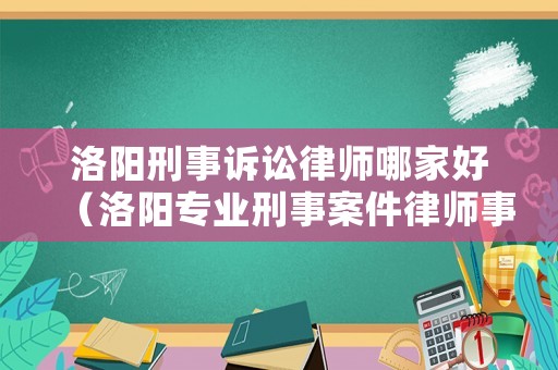 洛陽刑事訴訟律師哪家好（洛陽專業刑事案件律師事務所）