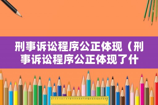 刑事訴訟程序公正體現（刑事訴訟程序公正體現了什么）