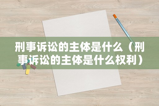 刑事訴訟的主體是什么（刑事訴訟的主體是什么權(quán)利）