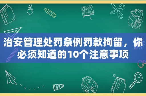 治安管理處罰條例罰款拘留，你必須知道的10個注意事項