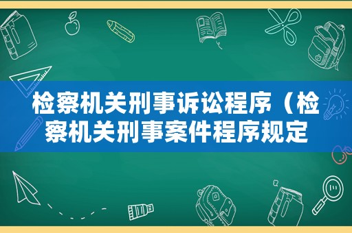 檢察機(jī)關(guān)刑事訴訟程序（檢察機(jī)關(guān)刑事案件程序規(guī)定）
