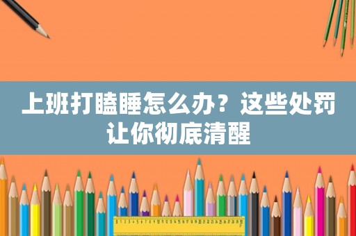 上班打瞌睡怎么辦？這些處罰讓你徹底清醒