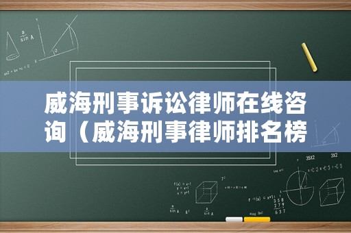 威海刑事訴訟律師在線咨詢（威海刑事律師排名榜）