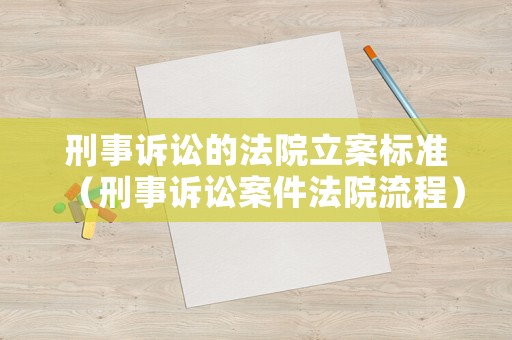 刑事訴訟的法院立案標準（刑事訴訟案件法院流程）
