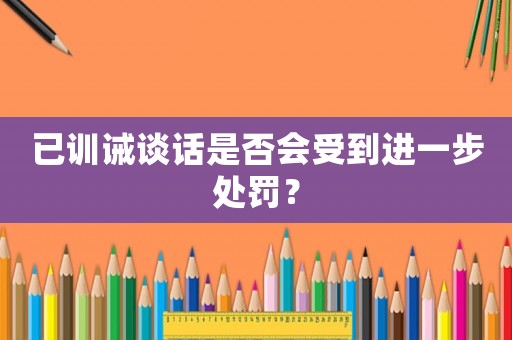 已訓誡談話是否會受到進一步處罰？