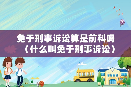 免于刑事訴訟算是前科嗎（什么叫免于刑事訴訟）