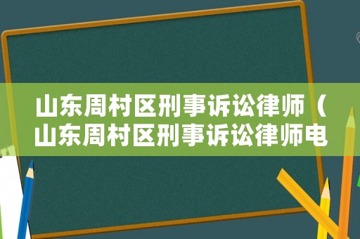 山東周村區刑事訴訟律師（山東周村區刑事訴訟律師電話）