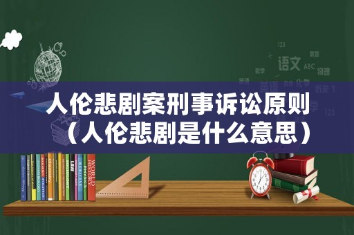 人倫悲劇案刑事訴訟原則（人倫悲劇是什么意思）