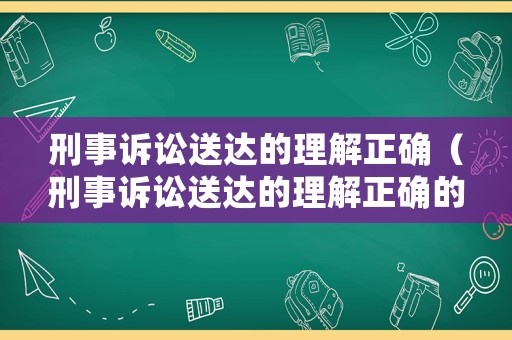 刑事訴訟送達的理解正確（刑事訴訟送達的理解正確的是）