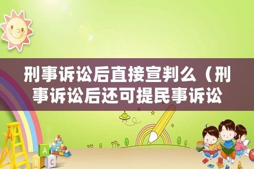刑事訴訟后直接宣判么（刑事訴訟后還可提民事訴訟嗎）