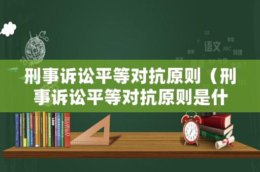 刑事訴訟平等對抗原則（刑事訴訟平等對抗原則是什么）