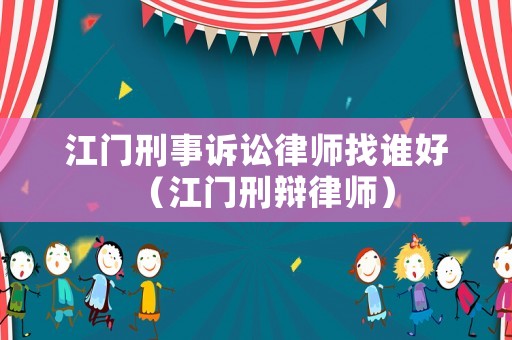 江門刑事訴訟律師找誰好（江門刑辯律師）